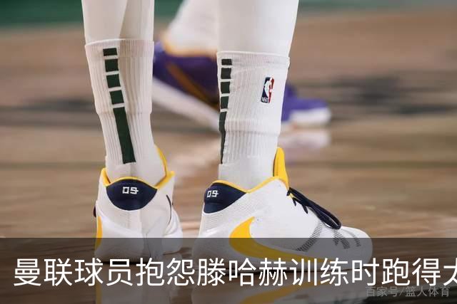 曼联球员抱怨滕哈赫训练时跑得太多